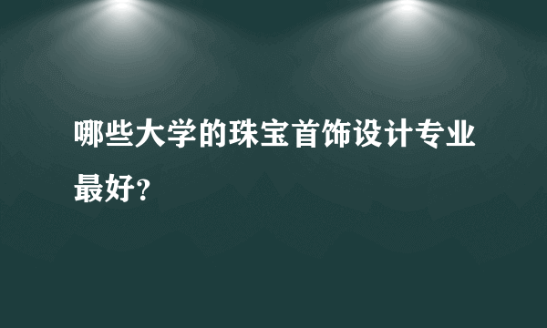 哪些大学的珠宝首饰设计专业最好？