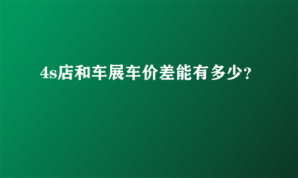 4s店和车展车价差能有多少？