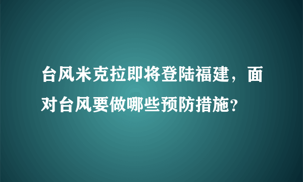 台风米克拉即将登陆福建，面对台风要做哪些预防措施？