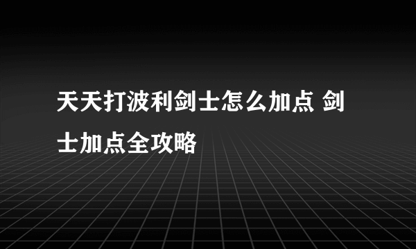 天天打波利剑士怎么加点 剑士加点全攻略