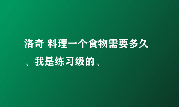 洛奇 料理一个食物需要多久、我是练习级的、