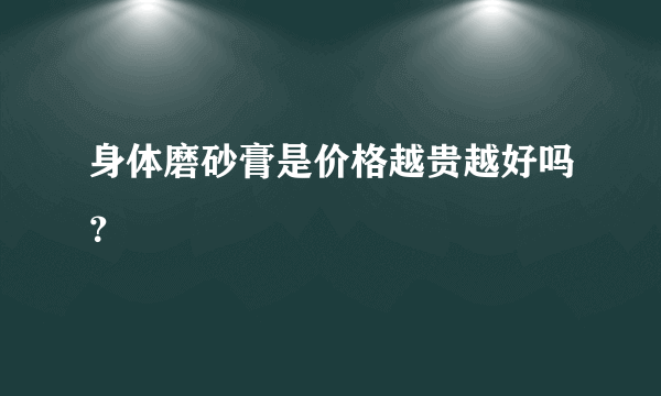 身体磨砂膏是价格越贵越好吗？