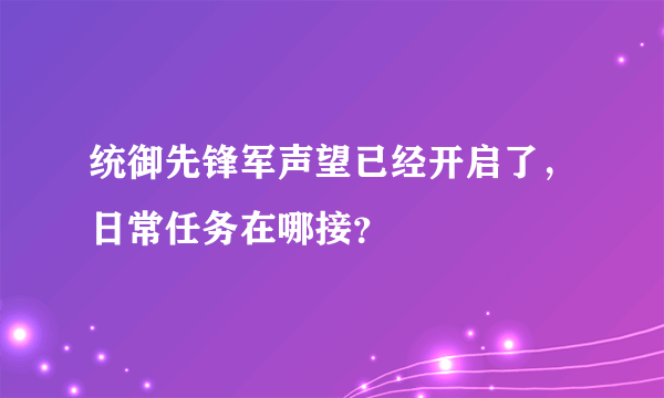 统御先锋军声望已经开启了，日常任务在哪接？