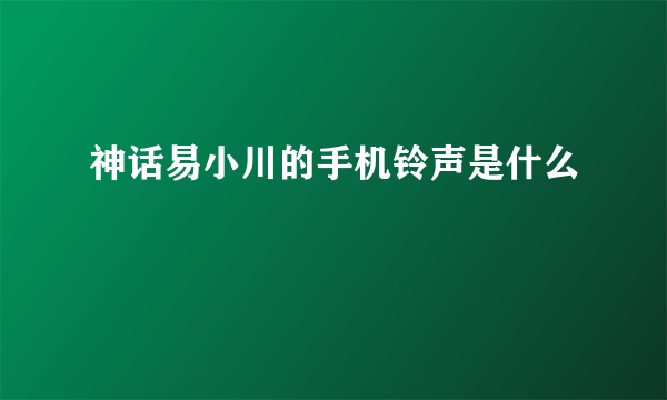 神话易小川的手机铃声是什么