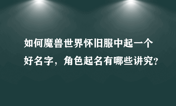 如何魔兽世界怀旧服中起一个好名字，角色起名有哪些讲究？