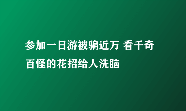 参加一日游被骗近万 看千奇百怪的花招给人洗脑