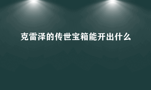 克雷泽的传世宝箱能开出什么