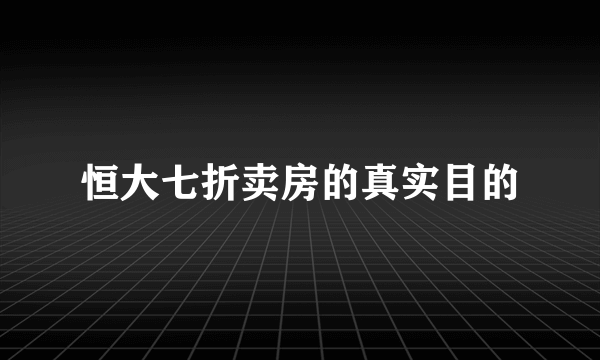 恒大七折卖房的真实目的