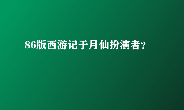 86版西游记于月仙扮演者？