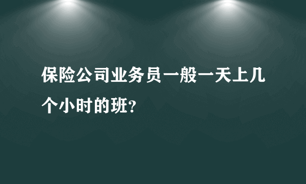 保险公司业务员一般一天上几个小时的班？