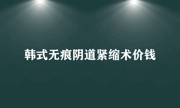 韩式无痕阴道紧缩术价钱