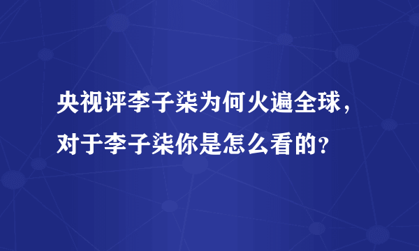 央视评李子柒为何火遍全球，对于李子柒你是怎么看的？