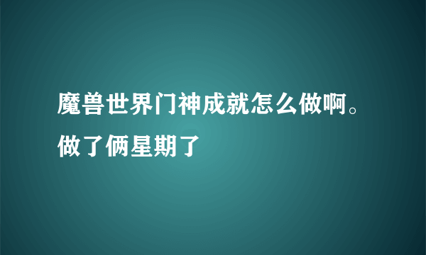 魔兽世界门神成就怎么做啊。做了俩星期了