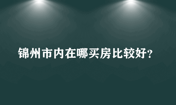 锦州市内在哪买房比较好？