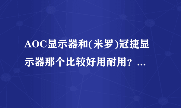 AOC显示器和(米罗)冠捷显示器那个比较好用耐用？我知道他们是一家公司的就想知道那个更好？