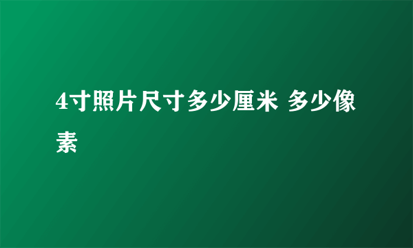 4寸照片尺寸多少厘米 多少像素