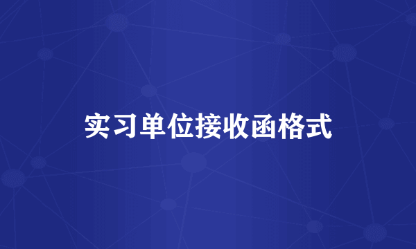 实习单位接收函格式