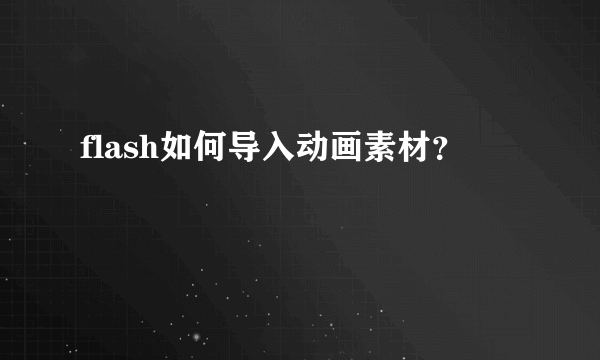 flash如何导入动画素材？