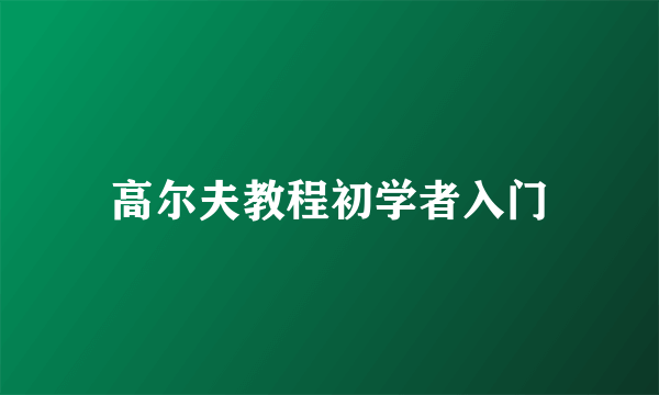 高尔夫教程初学者入门