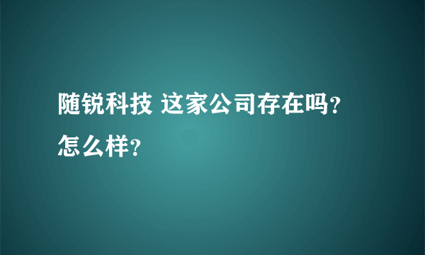 随锐科技 这家公司存在吗？怎么样？