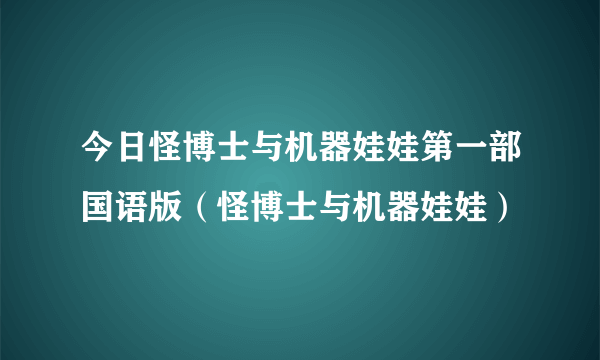 今日怪博士与机器娃娃第一部国语版（怪博士与机器娃娃）