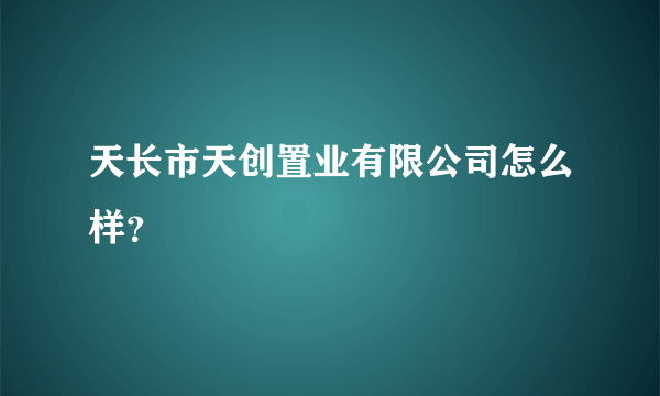 天长市天创置业有限公司怎么样？