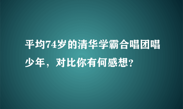 平均74岁的清华学霸合唱团唱少年，对比你有何感想？