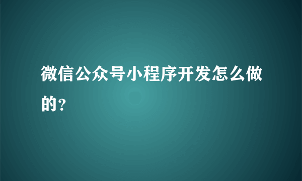 微信公众号小程序开发怎么做的？