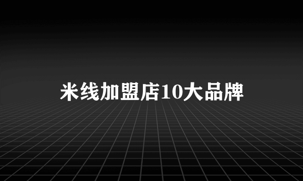 米线加盟店10大品牌