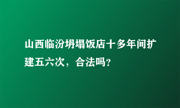 山西临汾坍塌饭店十多年间扩建五六次，合法吗？