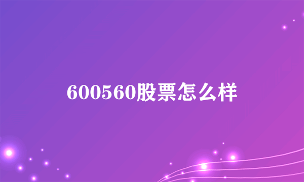 600560股票怎么样