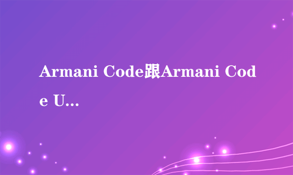 Armani Code跟Armani Code Ultimate的区别