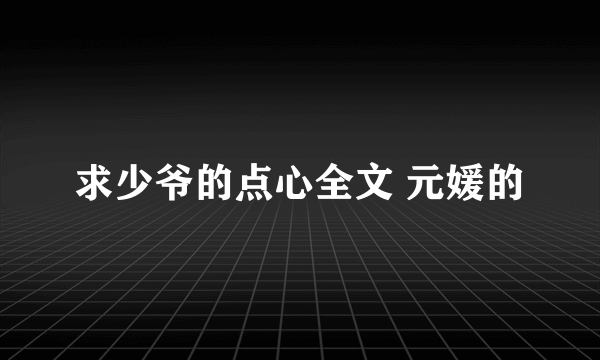 求少爷的点心全文 元媛的