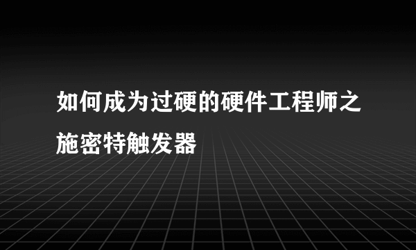 如何成为过硬的硬件工程师之施密特触发器