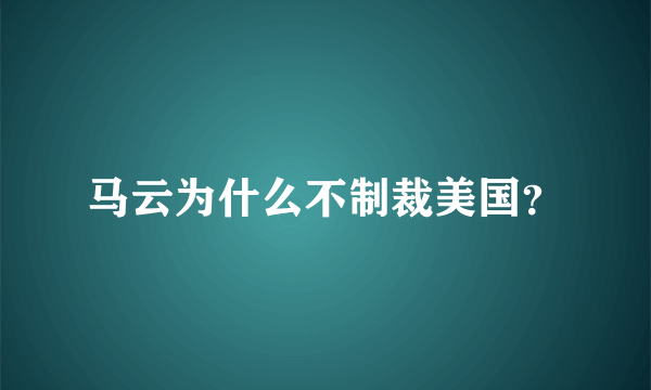 马云为什么不制裁美国？