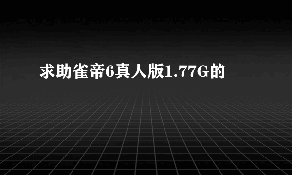 求助雀帝6真人版1.77G的