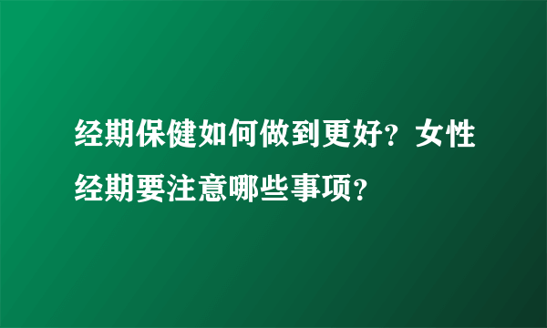 经期保健如何做到更好？女性经期要注意哪些事项？