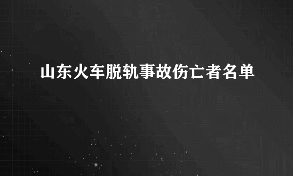 山东火车脱轨事故伤亡者名单