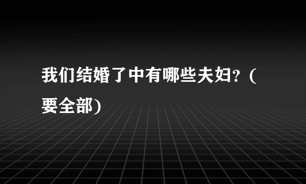 我们结婚了中有哪些夫妇？(要全部)