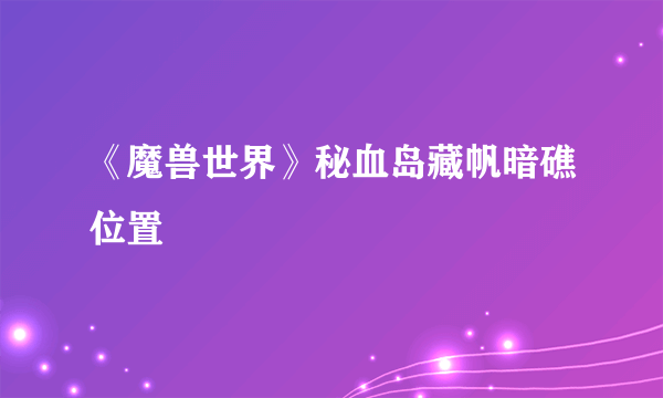 《魔兽世界》秘血岛藏帆暗礁位置