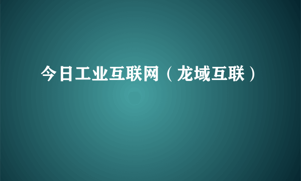 今日工业互联网（龙域互联）