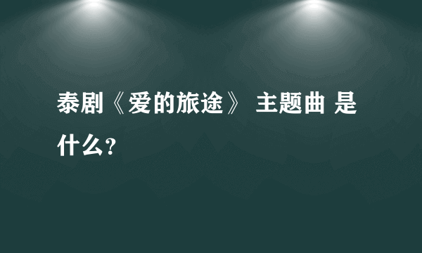 泰剧《爱的旅途》 主题曲 是什么？