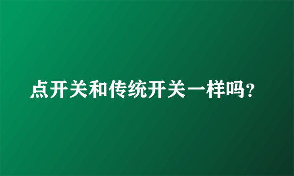 点开关和传统开关一样吗？