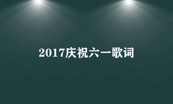 2017庆祝六一歌词