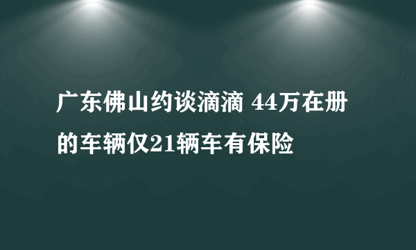 广东佛山约谈滴滴 44万在册的车辆仅21辆车有保险