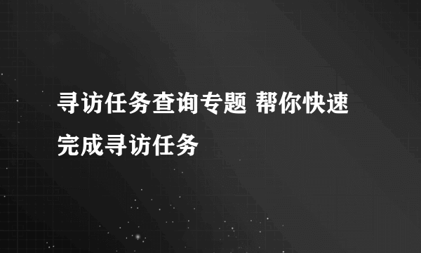 寻访任务查询专题 帮你快速完成寻访任务