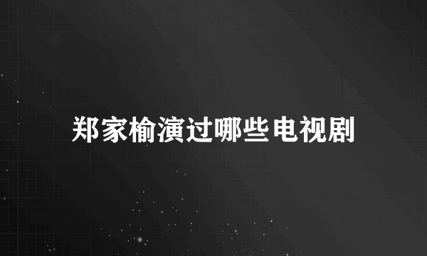 郑家榆演过哪些电视剧