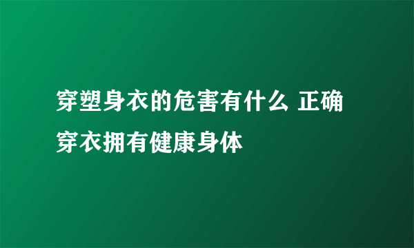 穿塑身衣的危害有什么 正确穿衣拥有健康身体