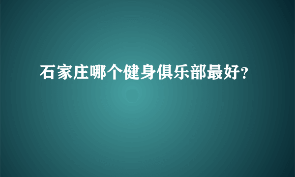 石家庄哪个健身俱乐部最好？