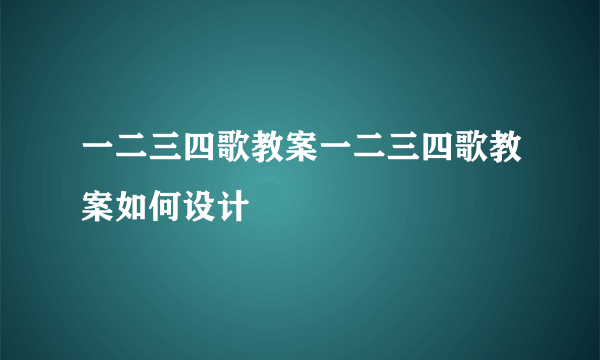 一二三四歌教案一二三四歌教案如何设计